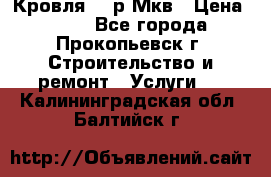 Кровля 350р Мкв › Цена ­ 350 - Все города, Прокопьевск г. Строительство и ремонт » Услуги   . Калининградская обл.,Балтийск г.